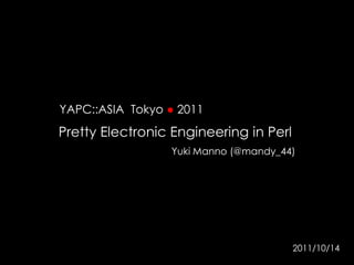YAPC::ASIA  Tokyo ● 2011 Pretty Electronic Engineering in Perl  Yuki Manno (@mandy_44) 2011/10/14 