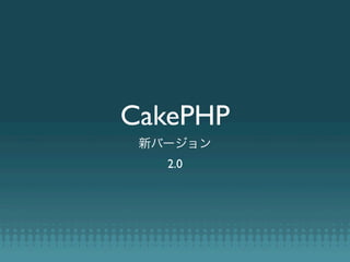 CakePHP
 新バージョン
   2.0
 