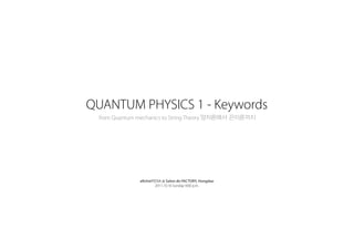 QUANTUM PHYSICS 1 - Keywords
from Quantum mechanics to String Theory 양자론에 서 끈이 론까지

aRchiePEDIA @ Salon de FACTORY, Hongdae
2011.10.16 Sunday 9:00 p.m.

 