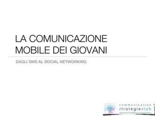 LA COMUNICAZIONE
MOBILE DEI GIOVANI
DAGLI SMS AL SOCIAL NETWORKING
 