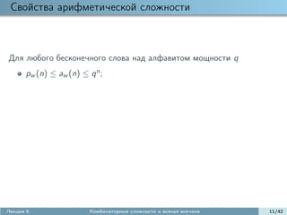 Свойства арифметической сложности



Для любого бесконечного слова над алфавитом мощности q
      pw (n) ≤ aw (n) ≤ q n ;




Лекция 5                 Комбинаторные сложности и всякая всячина   11/42
 