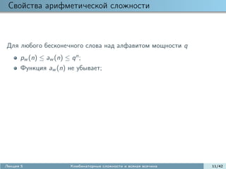 Свойства арифметической сложности



Для любого бесконечного слова над алфавитом мощности q
      pw (n) ≤ aw (n) ≤ q n ;
      Функция aw (n) не убывает;




Лекция 5                 Комбинаторные сложности и всякая всячина   11/42
 