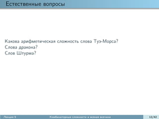 Естественные вопросы




Какова арифметическая сложность слова Туэ-Морса?
Слова дракона?
Слов Штурма?




Лекция 5          Комбинаторные сложности и всякая всячина   12/42
 