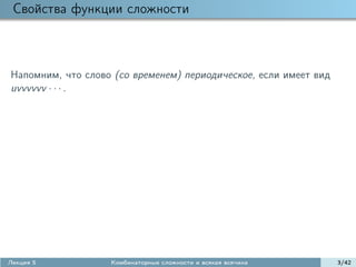 Свойства функции сложности



Напомним, что слово (со временем) периодическое, если имеет вид
uvvvvvv · · · .




Лекция 5           Комбинаторные сложности и всякая всячина       3/42
 