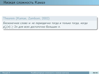 Низкая сложность Камаэ



Theorem (Kamae, Zamboni, 2002)
Бесконечное слово w не периодично тогда и только тогда, когда
 ∗
pw (n) ≥ 2n для всех достаточно больших n.




Лекция 5            Комбинаторные сложности и всякая всячина    29/42
 