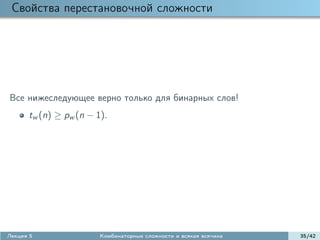 Свойства перестановочной сложности




Все нижеследующее верно только для бинарных слов!
      tw (n) ≥ pw (n − 1).




Лекция 5                Комбинаторные сложности и всякая всячина   35/42
 