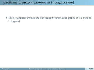 Свойства функции сложности (продолжение)



      Минимальная сложность непериодических слов равна n + 1 (слова
      Штурма).




Лекция 5             Комбинаторные сложности и всякая всячина    4/42
 