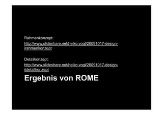 Rahmenkonzept:
http://www.slideshare.net/heiko.vogl/20091017-design-
irahmenkonzept

Detailkonzept:
http://www.slideshare.net/heiko.vogl/20091017-design-
iidetailkonzept

Ergebnis von ROME
 