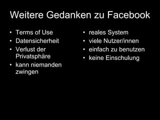 Weitere Gedanken zu Facebook Terms of Use Datensicherheit Verlust der Privatsphäre kann niemanden zwingen reales System viele Nutzer/innen einfach zu benutzen keine Einschulung 