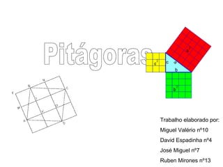 Pitágoras Trabalho elaborado por:  Miguel Valério nº10 David Espadinha nº4 José Miguel nº7 Ruben Mirones nº13 