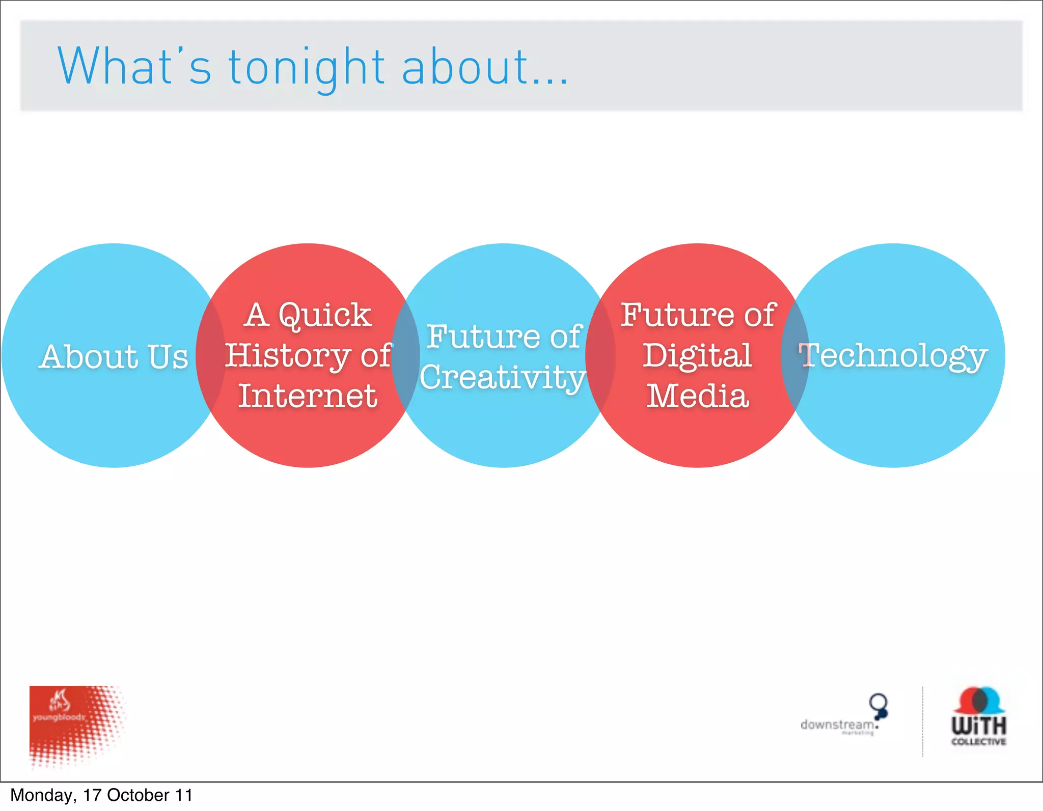 What’s tonight about...



                         A Quick              Future of
                                   Future of
   About Us             History of             Digital Technology
                                   Creativity
                        Internet               Media




Monday, 17 October 11
 