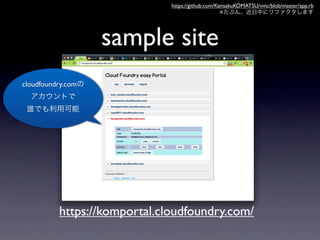 https://github.com/KensakuKOMATSU/vmc/blob/master/app.rb
                                                   ※




                   sample site
cloudfoundry.com




          https://komportal.cloudfoundry.com/
 