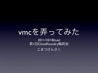 vmc
        2011/10/18(tue)
      1 CloudFoundry
 