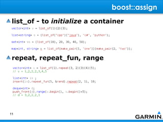 boost::assign
 list_of - to initialize a container




 repeat, repeat_fun, range




11
 