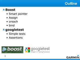 Outline
Boost
    •   Smart pointer
    •   Assign
    •   oreach
    •   bind
googletest
    • Simple tests
    • Assertions




2
 