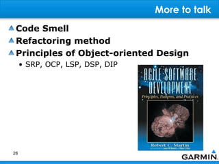 More to talk
 Code Smell
 Refactoring method
 Principles of Object-oriented Design
     • SRP, OCP, LSP, DSP, DIP




28
 
