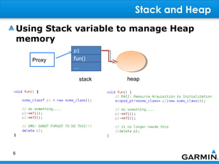 Stack and Heap
    Using Stack variable to manage Heap
    memory
               p1
       Proxy   fun()
               …

                 stack   heap




6
 