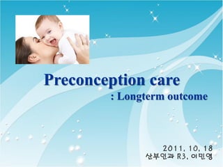 Preconception care
        : Longterm outcome
 