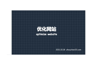 优化网站
optimize website




               2011.10.18 zhouchen33.com
 