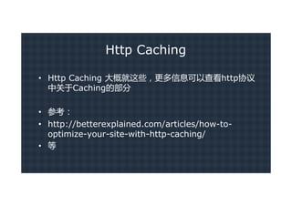 Http Caching

• Http Caching 大概就这些，更多信息可以查看http协议
  中关于Caching的部分

• 参考：
• http://betterexplained.com/articles/how-to-
  optimize-your-site-with-http-caching/
• 等
 