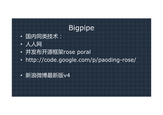 Bigpipe
•   国内同类技术：
•   人人网
•   并发布开源框架rose poral
•   http://code.google.com/p/paoding-rose/

• 新浪微博最新版v4
 