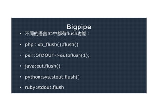 Bigpipe
• 不同的语言IO中都有flush功能：

• php：ob_flush();flush()

• perl:STDOUT->autoflush(1);

• java:out.flush()

• python:sys.stout.flush()

• ruby:stdout.flush
 