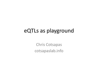eQTLs as playground

     Chris Cotsapas
    cotsapaslab.info
 