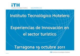 Soluciones Sencillas a Cuestiones importantes




                                                          Tecnoló
                                                Instituto Tecnológico Hotelero

                                                                Innovació
                                                Experiencias de Innovación en
                                                                turí
                                                      el sector turístico


                                                  Tarragona 19 octubre 2011     1
 