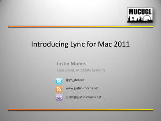 Introducing Lync for Mac 2011

       Justin Morris
       Consultant, Modality Systems

            @jm_deluxe

            www.justin-morris.net

            justin@justin-morris.net
 