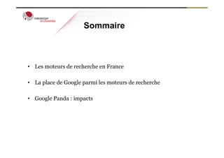 Sommaire



•  Les moteurs de recherche en France

•  La place de Google parmi les moteurs de recherche

•  Google Panda : impacts
 