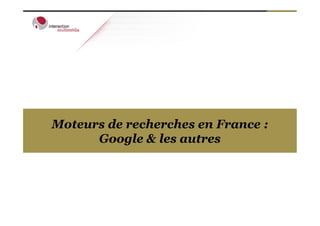 Moteurs de recherches en France :
      Google & les autres
 