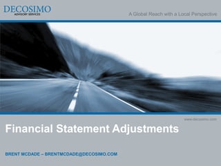 A Global Reach with a Local Perspective




                                                                  www.decosimo.com


Financial Statement Adjustments

BRENT MCDADE – BRENTMCDADE@DECOSIMO.COM
 