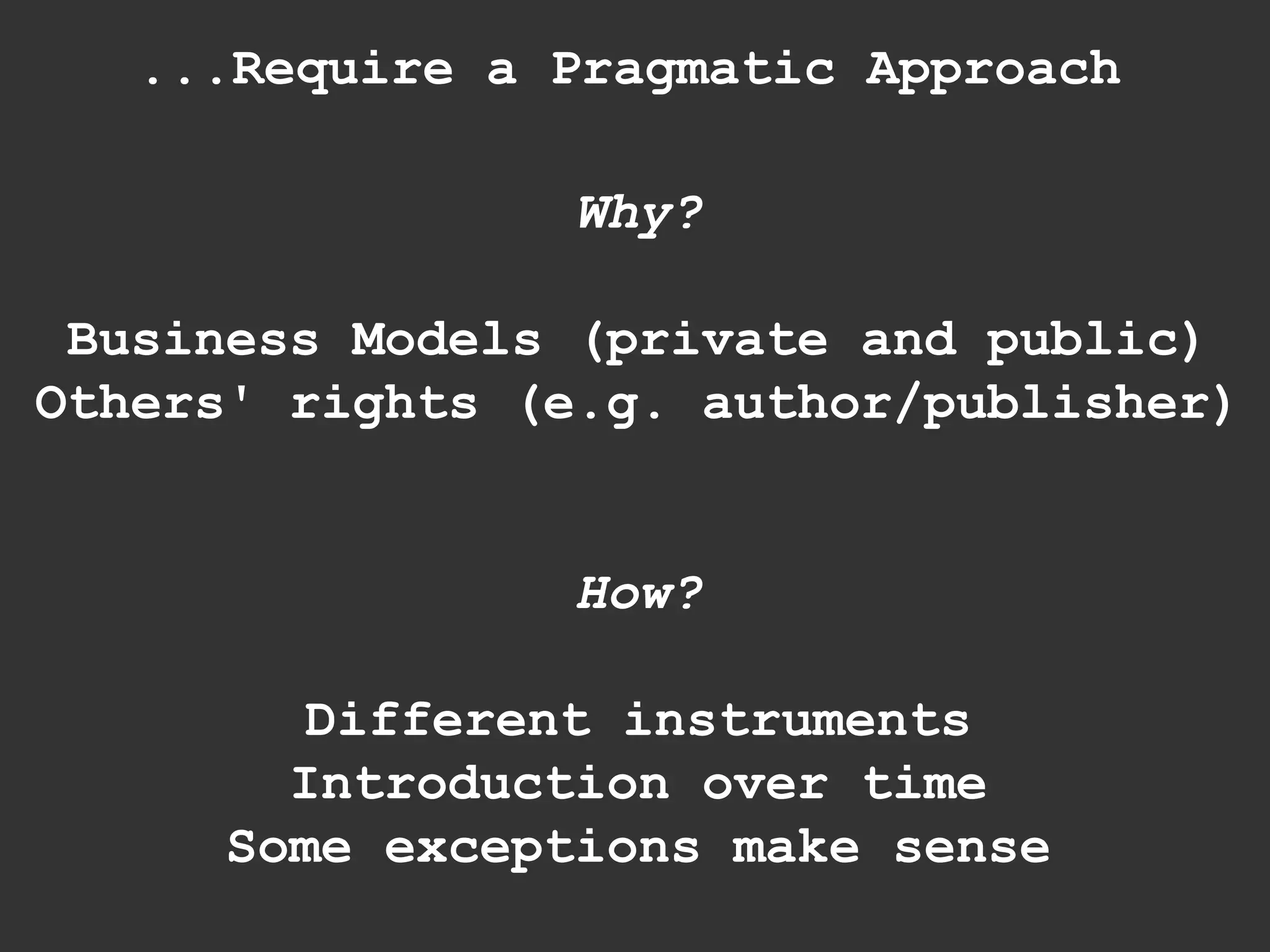 Why? Business Models (private and public) Others' rights (e.g. author/publisher) How? Different instruments Introduction over time Some exceptions make sense ...Require a Pragmatic Approach 