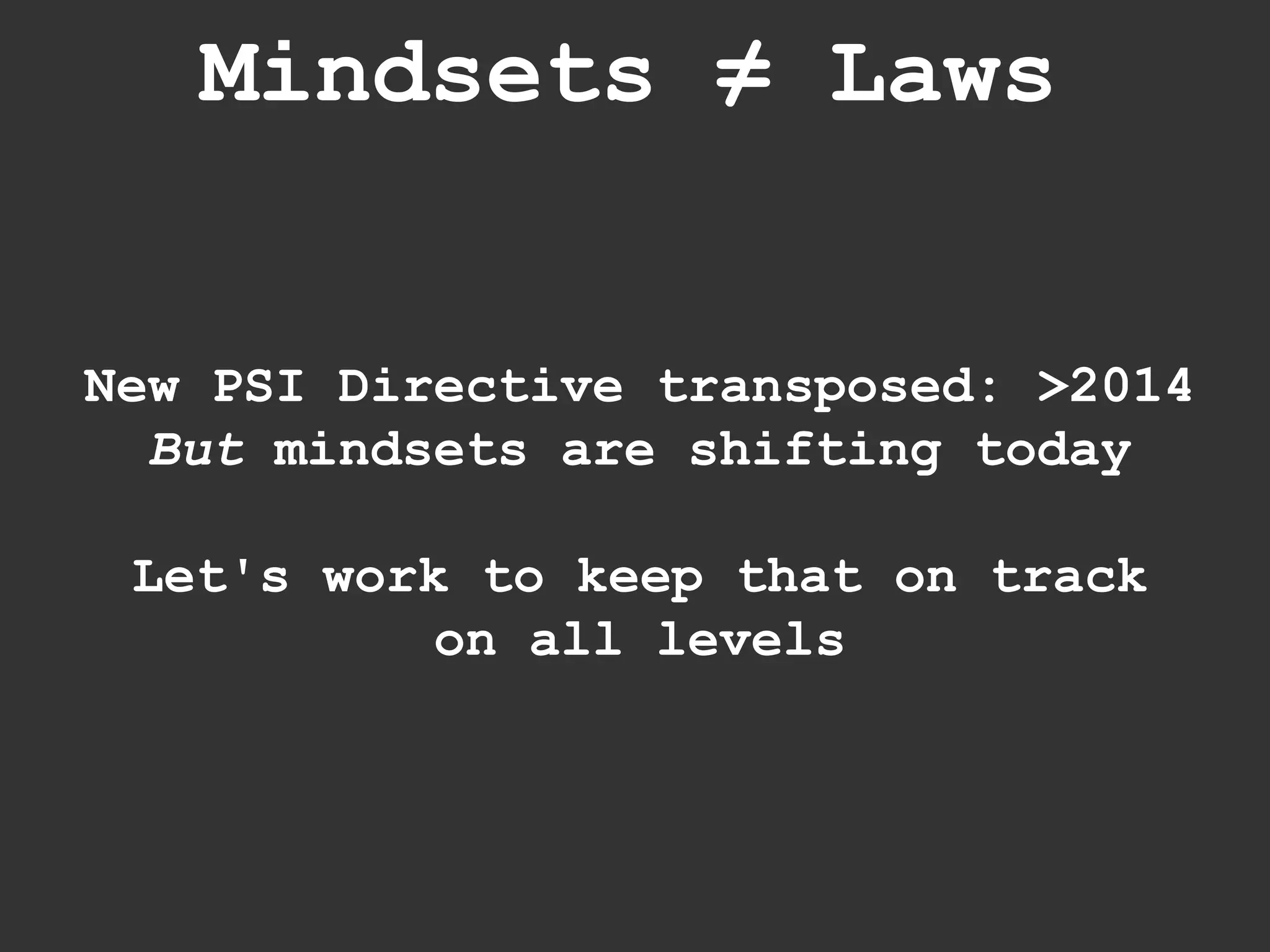 New PSI Directive transposed: >2014 But  mindsets are shifting today Let's work to keep that on track on all levels Mindsets  ≠ Laws 