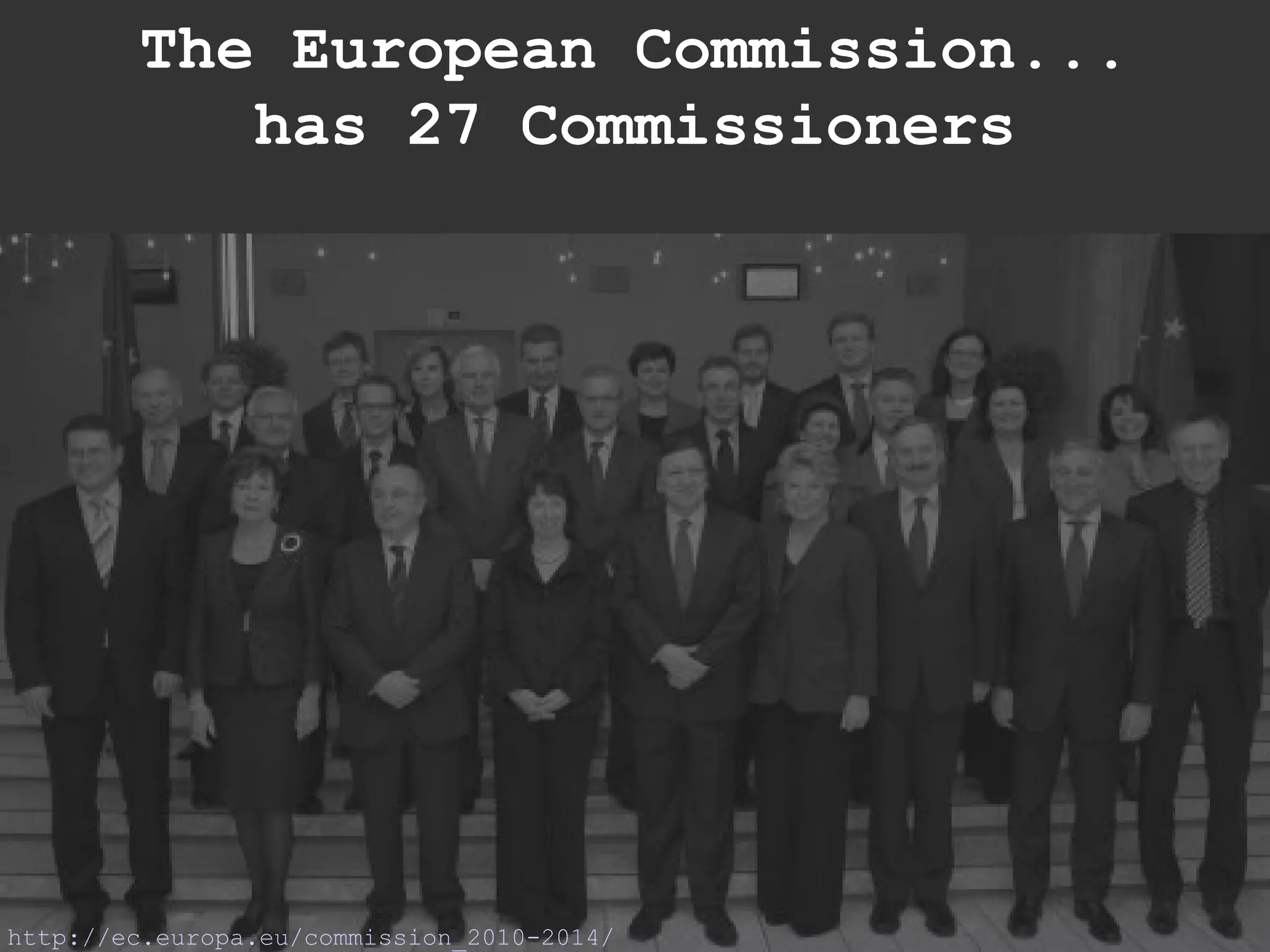 http://ec.europa.eu/commission_2010-2014/ The European Commission... has 27 Commissioners 
