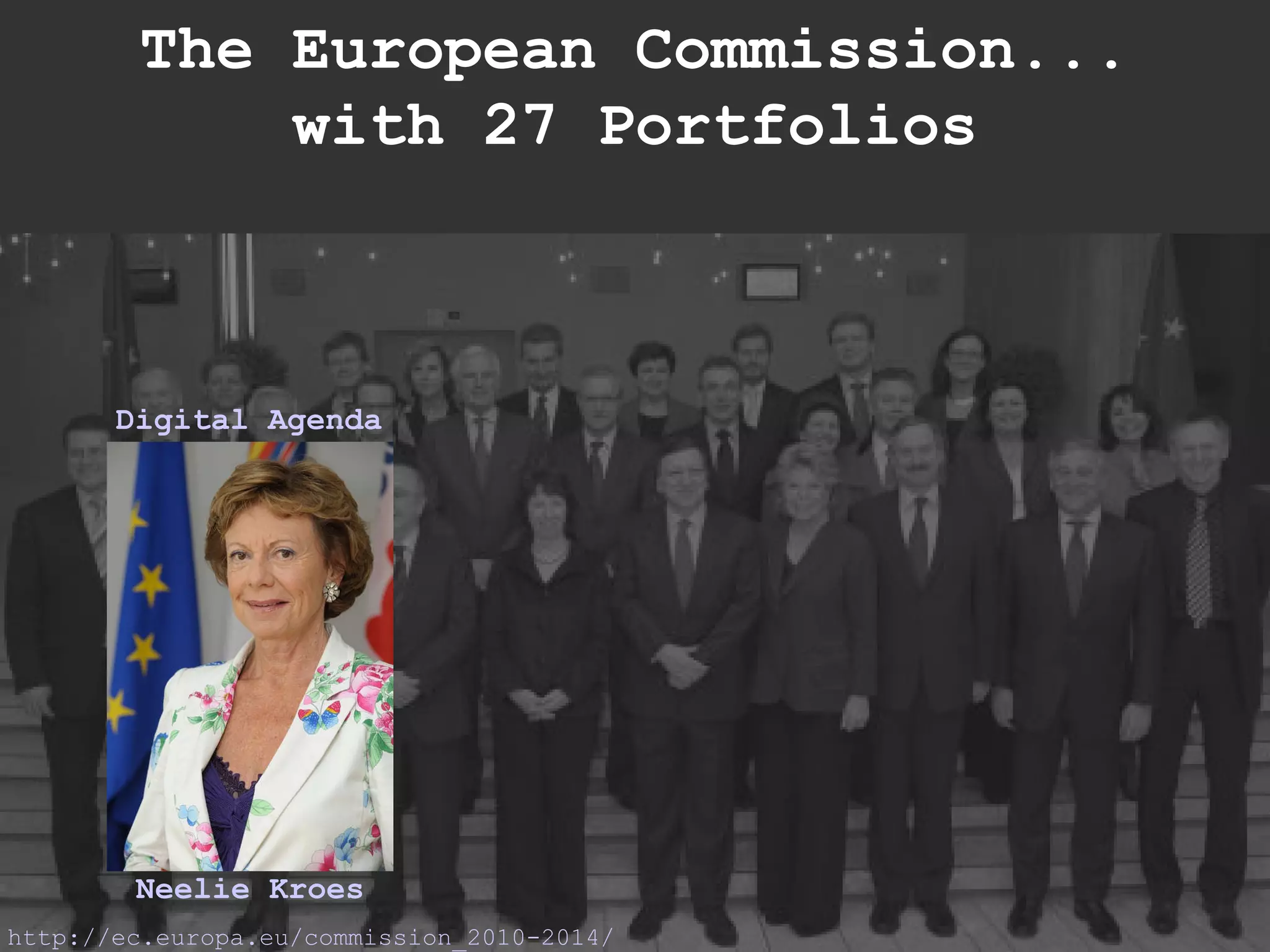 http://ec.europa.eu/commission_2010-2014/ Neelie Kroes Digital Agenda The European Commission... with 27 Portfolios 