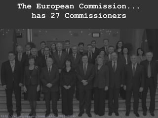 http://ec.europa.eu/commission_2010-2014/ The European Commission... has 27 Commissioners 