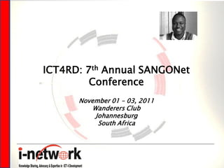 ICT4RD: 7th Annual SANGONet
         Conference
      November 01 – 03, 2011
          Wanderers Club
           Johannesburg
            South Africa
 
