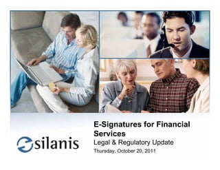 E-Signatures for Financial
Services
Legal & Regulatory Update
Thursday, October 20, 2011
                      © Silanis Technology Inc., 2011 All Rights Reserved
 