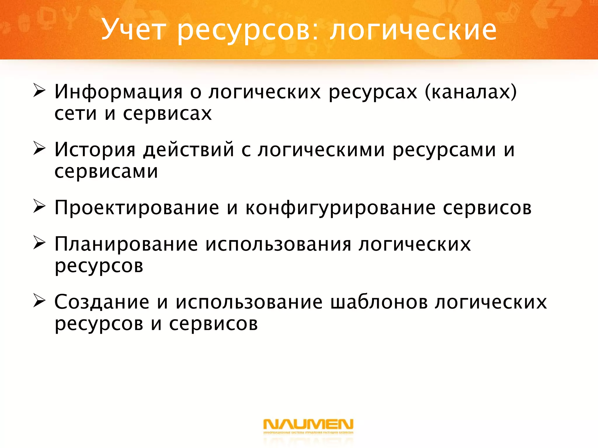Учет ресурсов: логические Информация о логических ресурсах (каналах) сети и сервисах История действий с логическими ресурсами и сервисами Проектирование и конфигурирование сервисов Планирование использования логических ресурсов Создание и использование шаблонов логических ресурсов и сервисов 