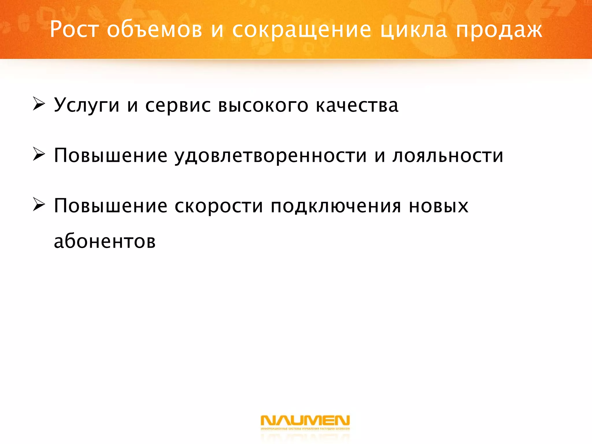 Рост объемов и сокращение цикла продаж Услуги и сервис высокого качества Повышение удовлетворенности и лояльности Повышение скорости подключения новых абонентов 