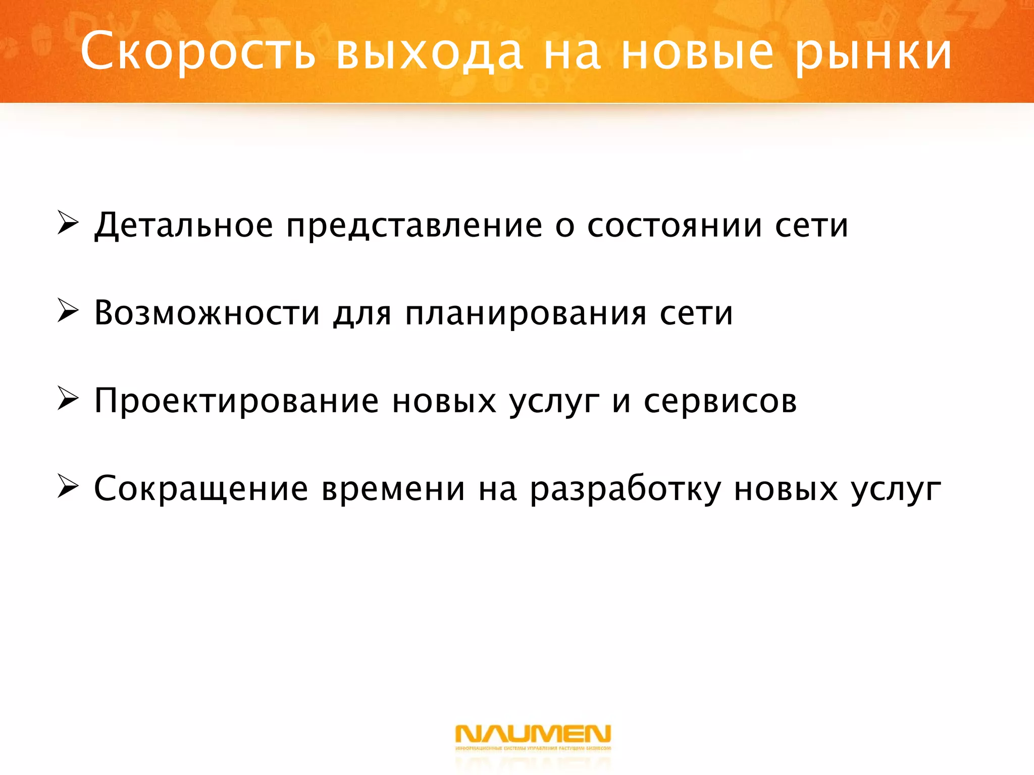 Скорость выхода на новые рынки Детальное представление о состоянии сети Возможности для планирования сети Проектирование новых услуг и сервисов Сокращение времени на разработку новых услуг 