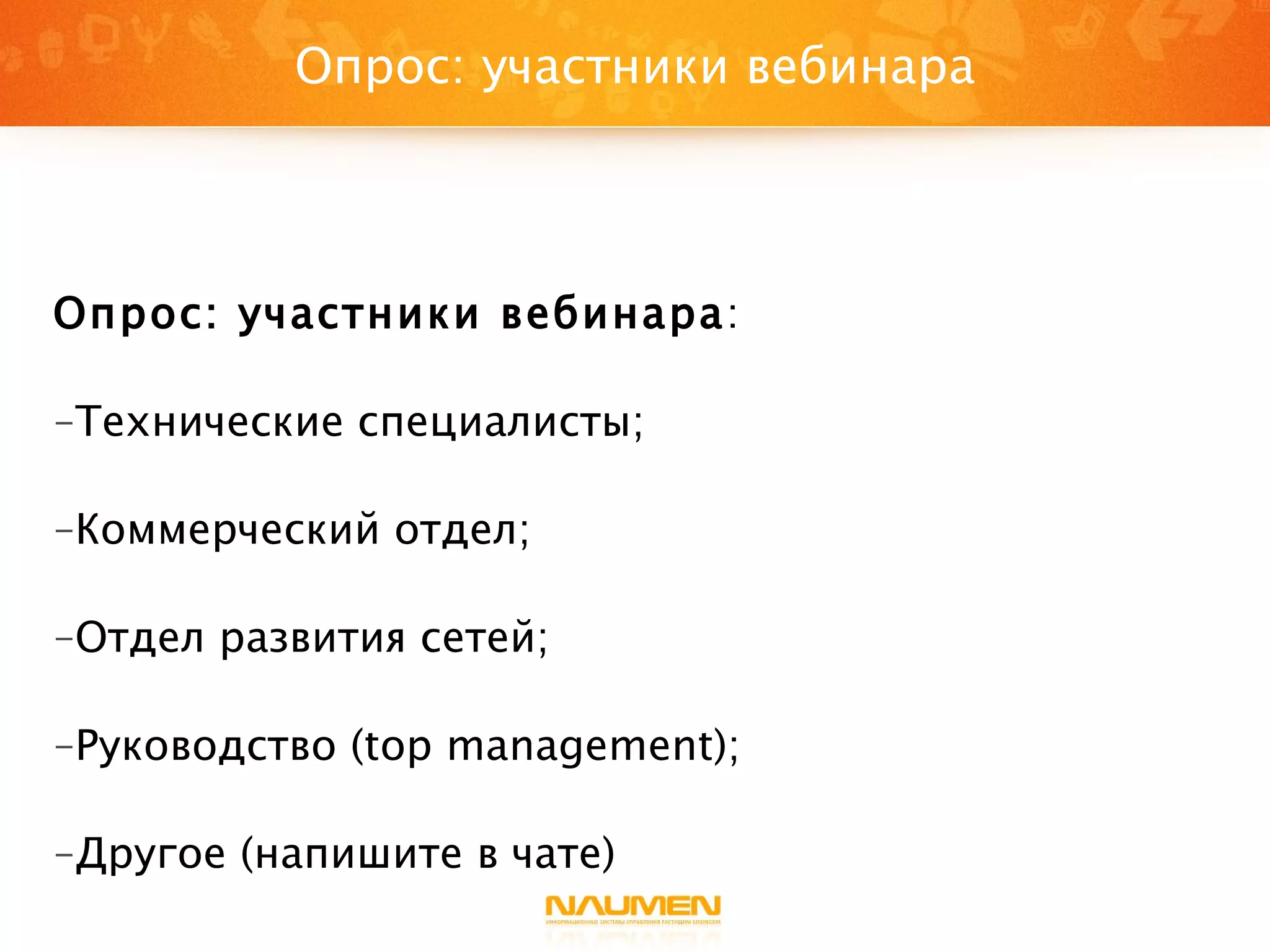 Опрос: участники вебинара : Технические специалисты; Коммерческий отдел; Отдел развития сетей; Руководство ( top management ); Другое (напишите в чате) Опрос: участники вебинара 
