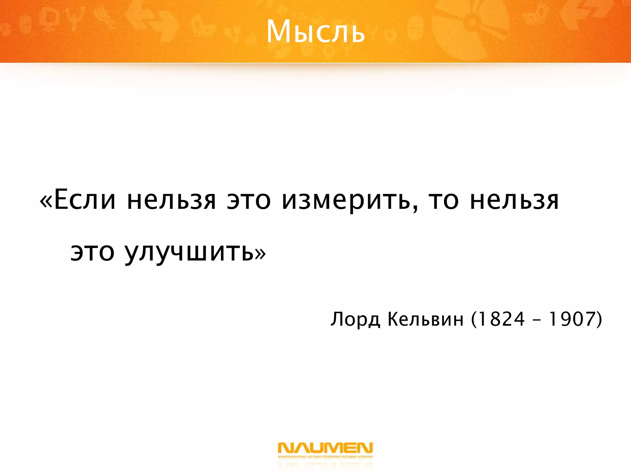 Мысль «Если нельзя это измерить, то нельзя это улучшить » Лорд Кельвин (1824 – 1907) 