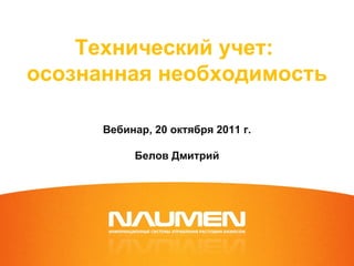 Технический учет:  осознанная необходимость Вебинар, 20 октября 2011 г. Белов Дмитрий 