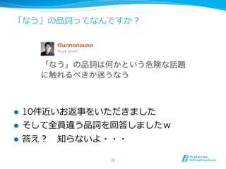 「なう」の品詞ってなんですか？




l    10件近いお返事をいただきました
l    そして全員違う品詞を回答しましたｗ
l    答え？ 　知らないよ・・・

                23	
 