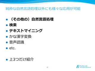 純粋な⾃自然⾔言語処理理以外にも様々な応⽤用が可能


l    （その他の）⾃自然⾔言語処理理
l    検索索
l    テキストマイニング
l    かな漢字変換
l    ⾳音声認識識
l    etc.


l    上3つだけ紹介
                  41	
 