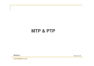 MTP & PTP
William.L
wiliwe@gmail.com
2011-10-13
 