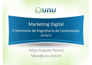Marketing Digital
X Seminário de Engenharia da Computação
                20/10/11




         Felipe Augusto Pereira
          felipe@unu.com.br
 