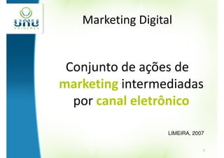 Marketing Digital


 Conjunto de ações de
marketing intermediadas
  por canal eletrônico

                   LIMEIRA, 2007


                               7
 